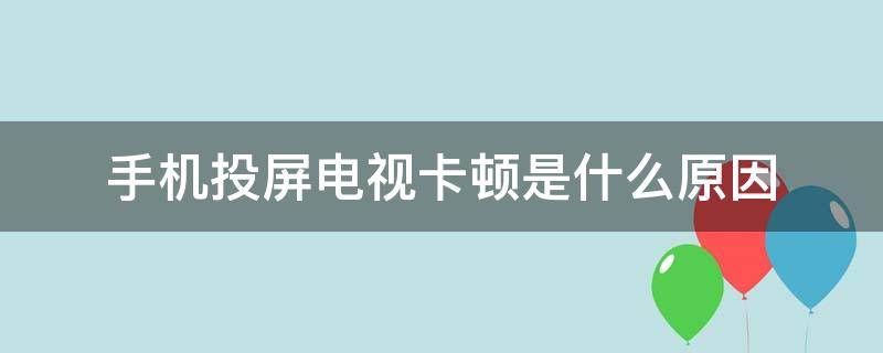 手机投屏电视卡顿是什么原因？