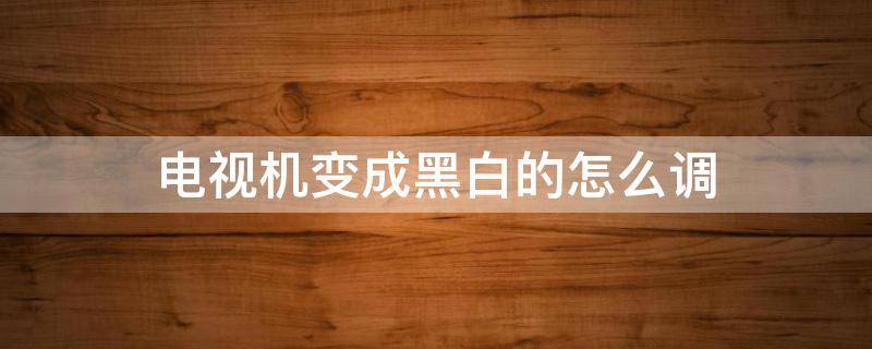 电视机变成黑白的怎么调