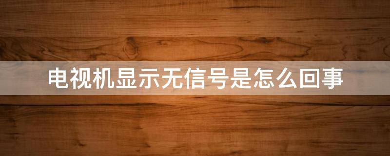 电视机显示无信号是怎么回事